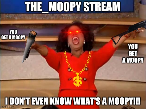 Oprah You Get A | THE_MOOPY STREAM; YOU GET A MOOPY; YOU GET A MOOPY; I DON'T EVEN KNOW WHAT'S A MOOPY!!! | image tagged in memes,oprah you get a | made w/ Imgflip meme maker