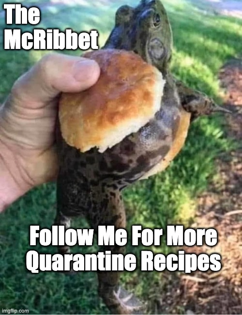 The McRibbet - Follow Me For More Quarantine Recipes | The
McRibbet; Follow Me For More
Quarantine Recipes | image tagged in frog sandwich,mcribbet,follow me,quarantine recipes | made w/ Imgflip meme maker