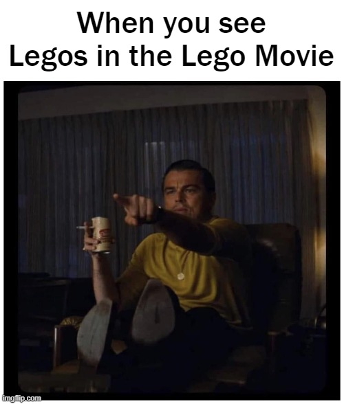 Once Upon A Time in Hollywood | When you see Legos in the Lego Movie | image tagged in once upon a time in hollywood,lego,the lego movie | made w/ Imgflip meme maker