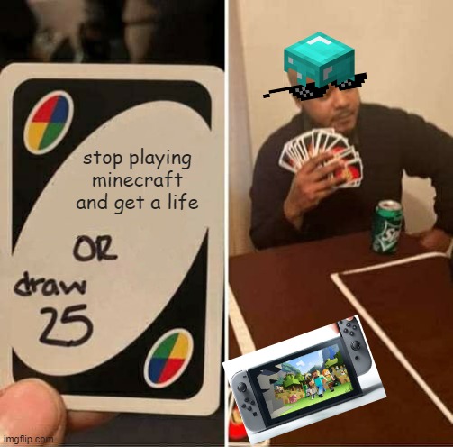 UNO Draw 25 Cards Meme | stop playing minecraft and get a life | image tagged in memes,uno draw 25 cards | made w/ Imgflip meme maker