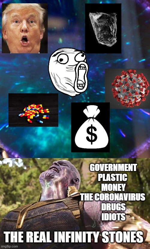 Thanos Infinity Stones | GOVERNMENT
PLASTIC 
MONEY
THE CORONAVIRUS 
DRUGS
IDIOTS; THE REAL INFINITY STONES | image tagged in thanos infinity stones | made w/ Imgflip meme maker