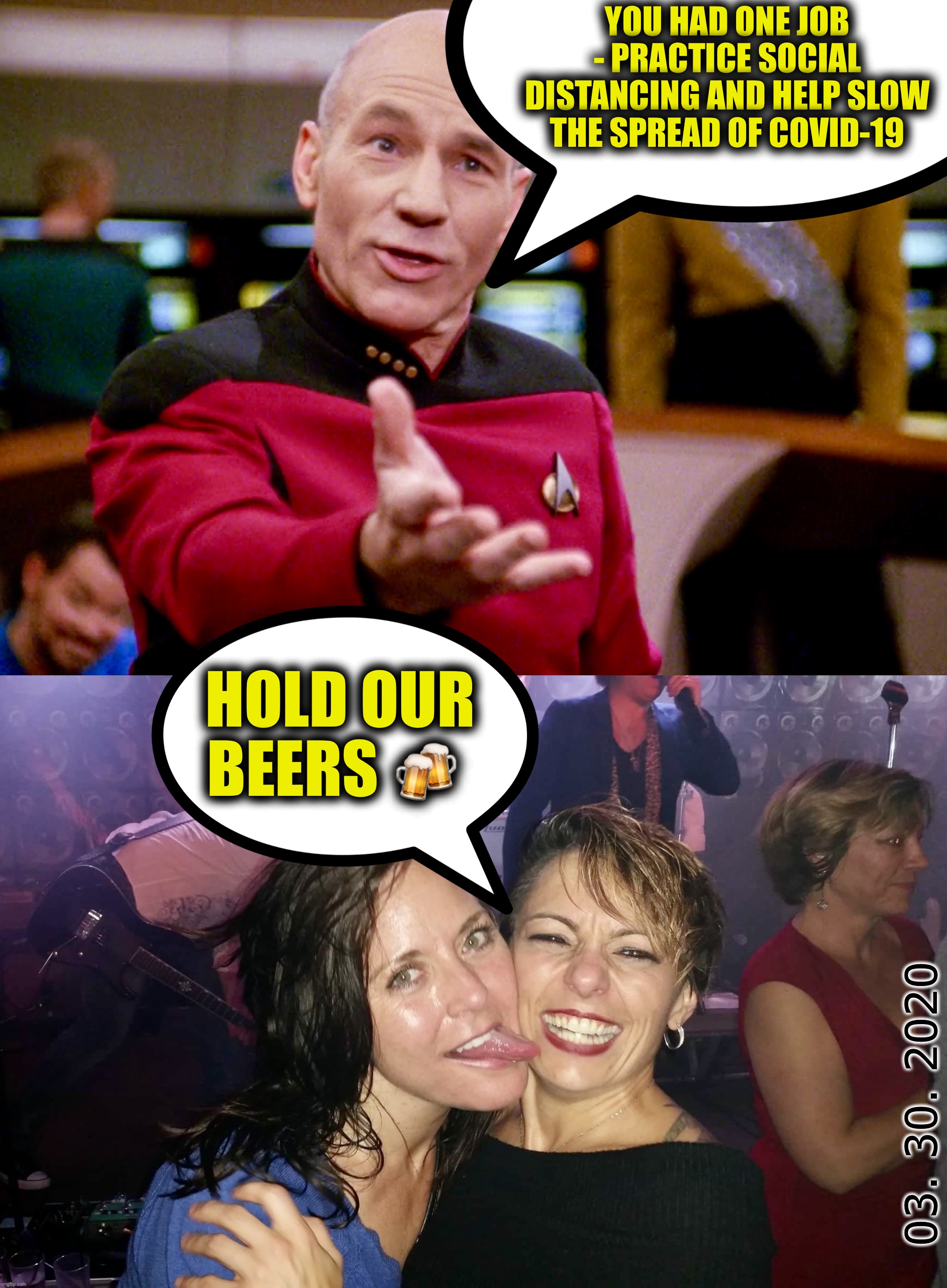 CoronaCrazy | YOU HAD ONE JOB - PRACTICE SOCIAL DISTANCING AND HELP SLOW THE SPREAD OF COVID-19; HOLD OUR BEERS 🍻; 03. 30. 2020 | image tagged in star trek,covidiots,memes,hold my beer,coronavirus meme,social distancing | made w/ Imgflip meme maker
