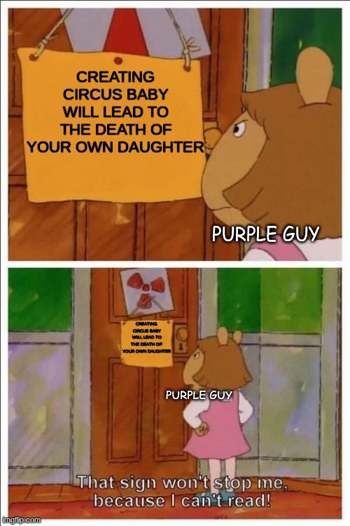 That sign won't stop me! | CREATING CIRCUS BABY WILL LEAD TO THE DEATH OF YOUR OWN DAUGHTER; PURPLE GUY; CREATING CIRCUS BABY WILL LEAD TO THE DEATH OF YOUR OWN DAUGHTER; PURPLE GUY | image tagged in that sign won't stop me | made w/ Imgflip meme maker
