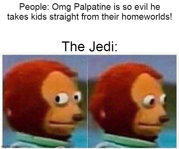 Monkey Puppet | People: Omg Palpatine is so evil he takes kids straight from their homeworlds! The Jedi: | image tagged in memes,monkey puppet | made w/ Imgflip meme maker