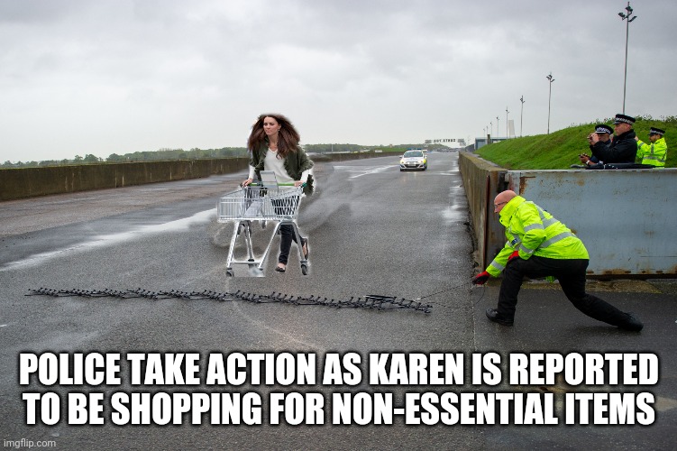 POLICE TAKE ACTION AS KAREN IS REPORTED TO BE SHOPPING FOR NON-ESSENTIAL ITEMS | image tagged in coronavirus | made w/ Imgflip meme maker