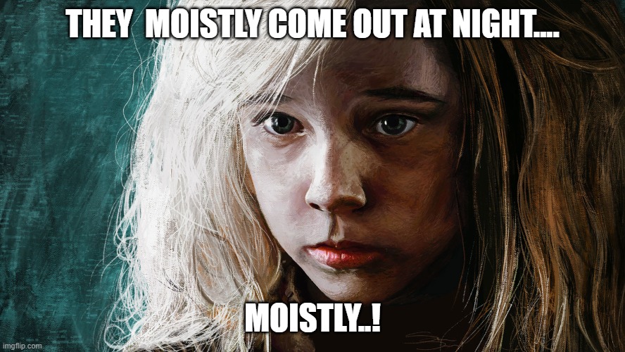 Newt They mostly come at night | THEY  MOISTLY COME OUT AT NIGHT.... MOISTLY..! | image tagged in newt they mostly come at night | made w/ Imgflip meme maker