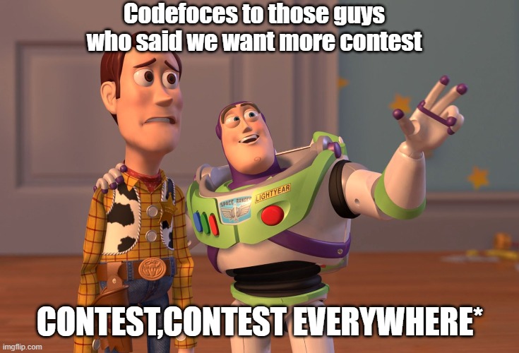 X, X Everywhere Meme | Codefoces to those guys who said we want more contest; CONTEST,CONTEST EVERYWHERE* | image tagged in memes,x x everywhere | made w/ Imgflip meme maker