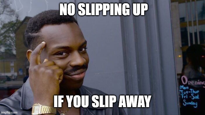Roll Safe Think About It Meme | NO SLIPPING UP; IF YOU SLIP AWAY | image tagged in memes,roll safe think about it | made w/ Imgflip meme maker