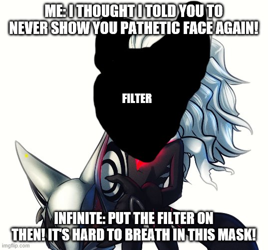 Infinite | ME: I THOUGHT I TOLD YOU TO NEVER SHOW YOU PATHETIC FACE AGAIN! FILTER; INFINITE: PUT THE FILTER ON THEN! IT'S HARD TO BREATH IN THIS MASK! | image tagged in infinite | made w/ Imgflip meme maker
