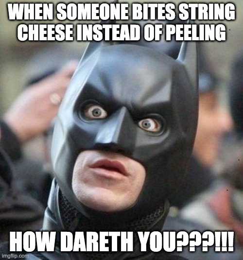 Shocked Batman | WHEN SOMEONE BITES STRING CHEESE INSTEAD OF PEELING; HOW DARETH YOU???!!! | image tagged in shocked batman | made w/ Imgflip meme maker