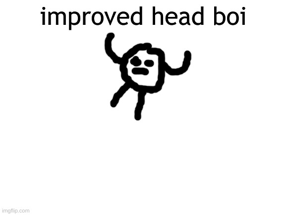 Blank White Template | improved head boi | image tagged in blank white template | made w/ Imgflip meme maker