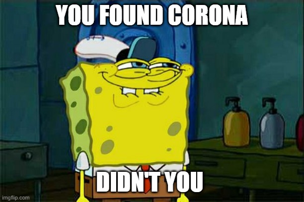 Don't You Squidward | YOU FOUND CORONA; DIDN'T YOU | image tagged in memes,don't you squidward | made w/ Imgflip meme maker