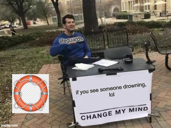 Change My Mind | lifeguards; if you see someone drowning,
lol | image tagged in memes,change my mind | made w/ Imgflip meme maker