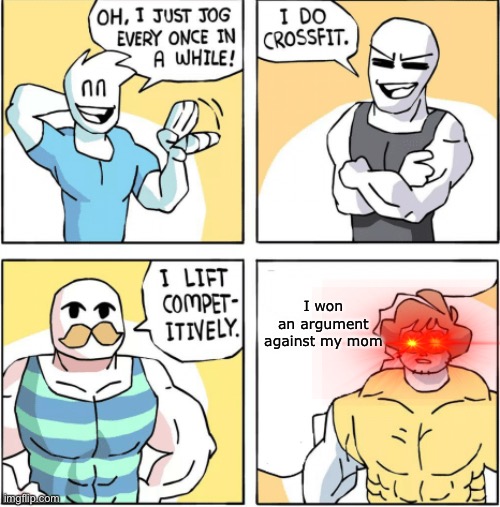 Increasingly buff | I won an argument against my mom | image tagged in increasingly buff | made w/ Imgflip meme maker