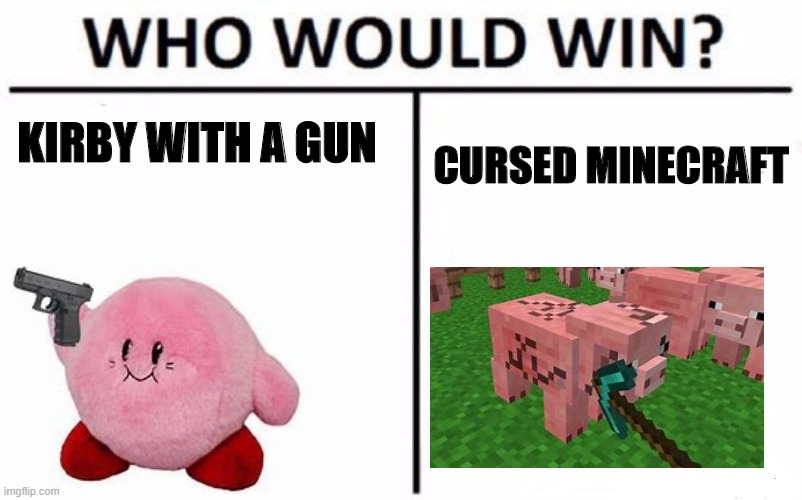 Who Would Win? | KIRBY WITH A GUN; CURSED MINECRAFT | image tagged in memes,who would win | made w/ Imgflip meme maker