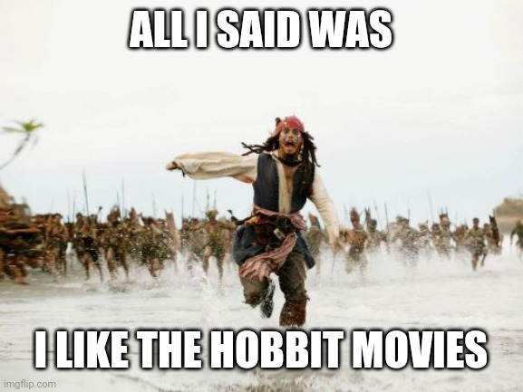 Jack Sparrow Being Chased Meme | ALL I SAID WAS; I LIKE THE HOBBIT MOVIES | image tagged in memes,jack sparrow being chased | made w/ Imgflip meme maker
