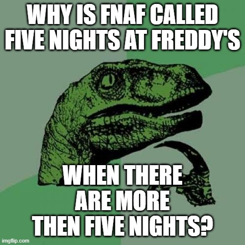 why is fnaf | WHY IS FNAF CALLED FIVE NIGHTS AT FREDDY'S; WHEN THERE ARE MORE THEN FIVE NIGHTS? | image tagged in memes,philosoraptor,fnaf,why,what | made w/ Imgflip meme maker