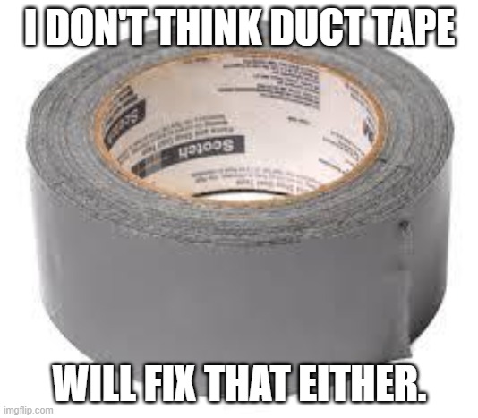 duct tape | I DON'T THINK DUCT TAPE WILL FIX THAT EITHER. | image tagged in duct tape | made w/ Imgflip meme maker
