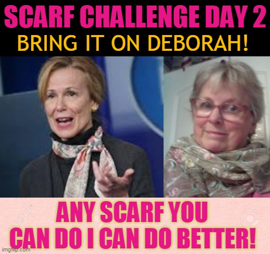 SCARF CHALLENGE DAY 2; BRING IT ON DEBORAH! ANY SCARF YOU CAN DO I CAN DO BETTER! | made w/ Imgflip meme maker