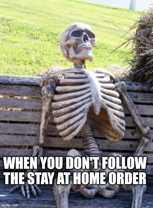 Waiting Skeleton | WHEN YOU DON'T FOLLOW THE STAY AT HOME ORDER | image tagged in memes,waiting skeleton | made w/ Imgflip meme maker