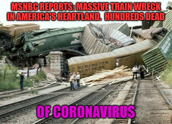 Says it all | MSNBC REPORTS: MASSIVE TRAIN WRECK IN AMERICA'S HEARTLAND.  HUNDREDS DEAD; OF CORONAVIRUS | image tagged in train wreck,fake news,media untrustworthy | made w/ Imgflip meme maker