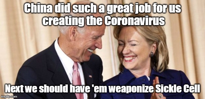Biden And Hillary Ordered COVID-19 From China | China did such a great job for us
 creating the Coronavirus; Next we should have 'em weaponize Sickle Cell | image tagged in biden,hillary,corona virus,democrats,china,black | made w/ Imgflip meme maker