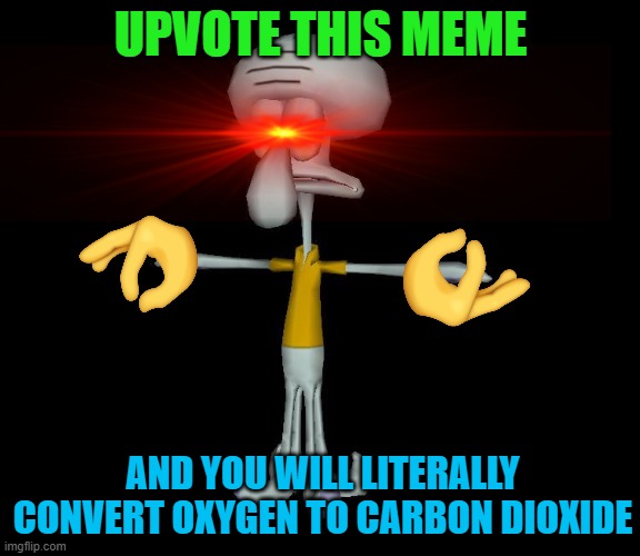 Squidward t-pose | UPVOTE THIS MEME; AND YOU WILL LITERALLY CONVERT OXYGEN TO CARBON DIOXIDE | image tagged in squidward t-pose | made w/ Imgflip meme maker