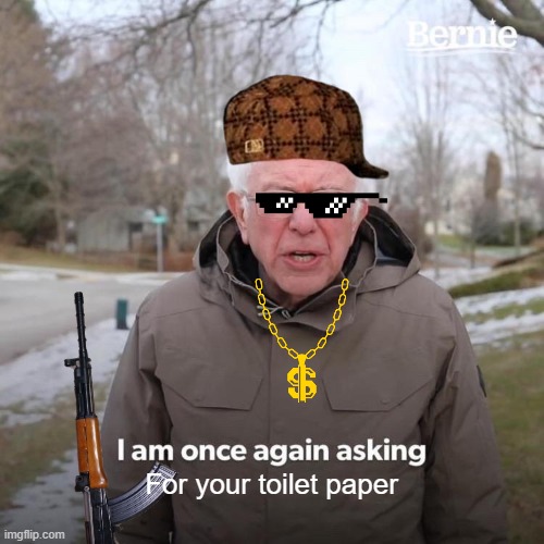 Bernie I Am Once Again Asking For Your Support | For your toilet paper | image tagged in memes,bernie i am once again asking for your support | made w/ Imgflip meme maker