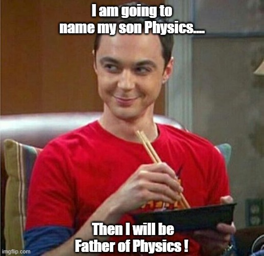 I am going to name my son Physics.... Then I will be Father of Physics ! | image tagged in sheldon cooper | made w/ Imgflip meme maker