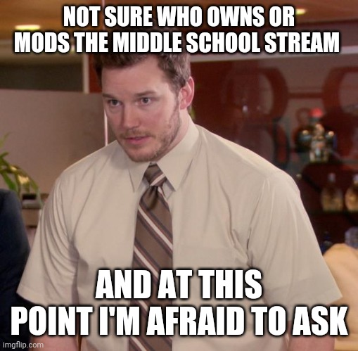 Afraid To Ask Andy | NOT SURE WHO OWNS OR MODS THE MIDDLE SCHOOL STREAM; AND AT THIS POINT I'M AFRAID TO ASK | image tagged in memes,afraid to ask andy | made w/ Imgflip meme maker