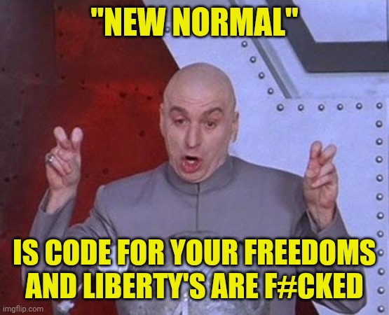 Dr Evil Laser Meme | "NEW NORMAL"; IS CODE FOR YOUR FREEDOMS AND LIBERTY'S ARE F#CKED | image tagged in dr evil laser,propaganda,msm lies,sounds like communist propaganda,nwo police state,political meme | made w/ Imgflip meme maker