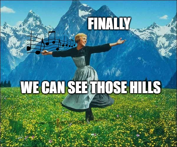 Julie Andrews | FINALLY; WE CAN SEE THOSE HILLS | image tagged in julie andrews | made w/ Imgflip meme maker