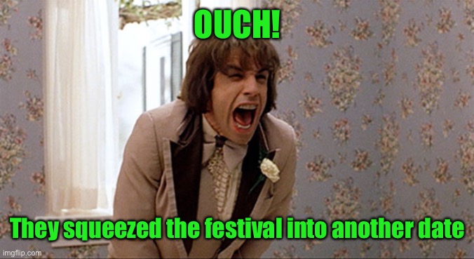 There's Something About Mary Zipper Scene | OUCH! They squeezed the festival into another date | image tagged in there's something about mary zipper scene | made w/ Imgflip meme maker