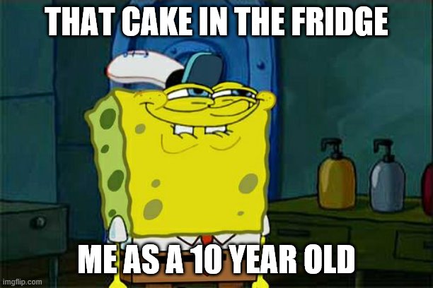 Don't You Squidward | THAT CAKE IN THE FRIDGE; ME AS A 10 YEAR OLD | image tagged in memes,don't you squidward | made w/ Imgflip meme maker