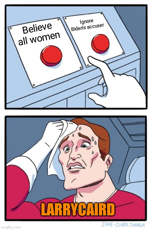 Two Buttons Meme | Believe all women Ignore Biden's accuser LARRYCAIRD | image tagged in memes,two buttons | made w/ Imgflip meme maker