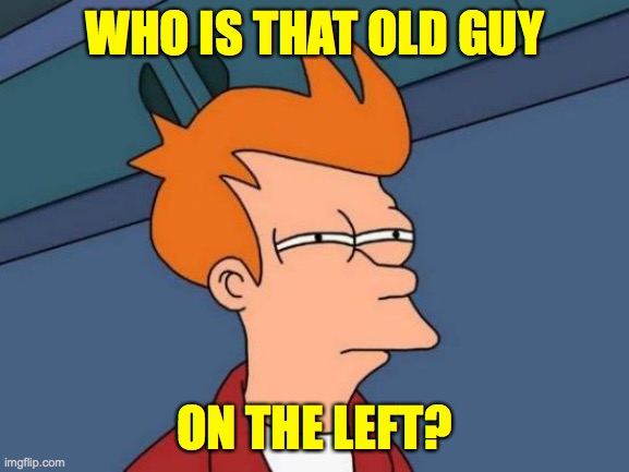 Futurama Fry Meme | WHO IS THAT OLD GUY ON THE LEFT? | image tagged in memes,futurama fry | made w/ Imgflip meme maker