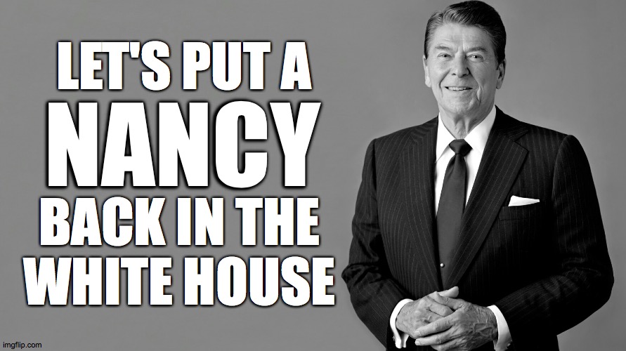 Ronald Reagan | LET'S PUT A NANCY BACK IN THE
WHITE HOUSE | image tagged in ronald reagan,memes,president pelosi | made w/ Imgflip meme maker
