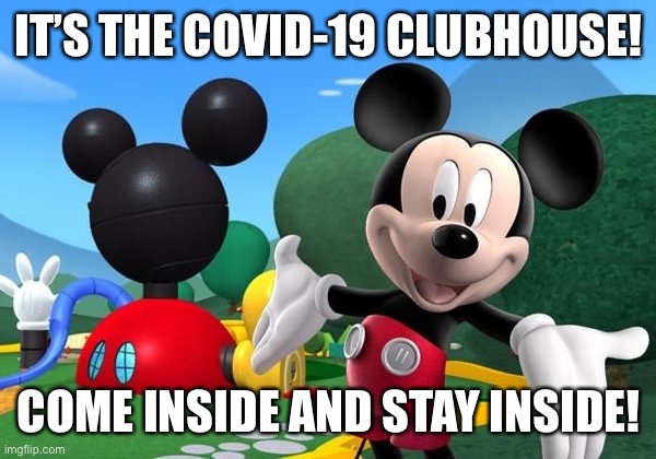 COVID-19 Clubhouse | IT’S THE COVID-19 CLUBHOUSE! COME INSIDE AND STAY INSIDE! | image tagged in coronavirus,mickey mouse clubhouse,covid-19 | made w/ Imgflip meme maker