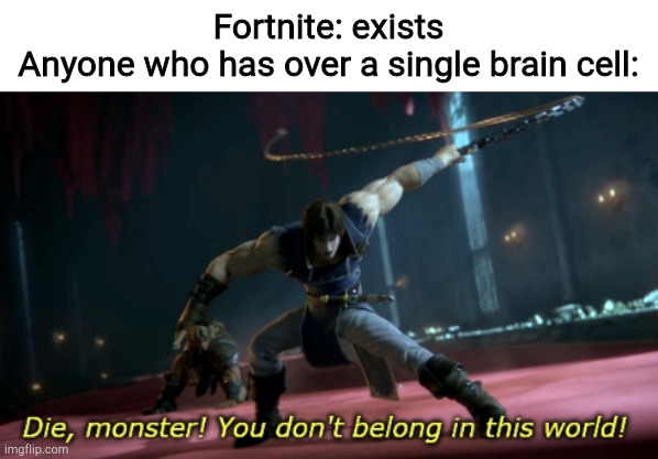DIE MONSTER! v2 | Fortnite: exists
Anyone who has over a single brain cell: | image tagged in die monster v2 | made w/ Imgflip meme maker