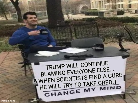 TRUMP WILL CONTINUE BLAMING EVERYONE ELSE...
& WHEN SCIENTISTS FIND A CURE
HE WILL TRY TO TAKE CREDIT | made w/ Imgflip meme maker
