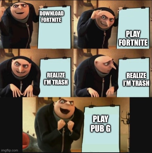 5 panel gru meme | PLAY FORTNITE; DOWNLOAD FORTNITE; REALIZE I’M TRASH; REALIZE I’M TRASH; PLAY PUB G | image tagged in 5 panel gru meme | made w/ Imgflip meme maker