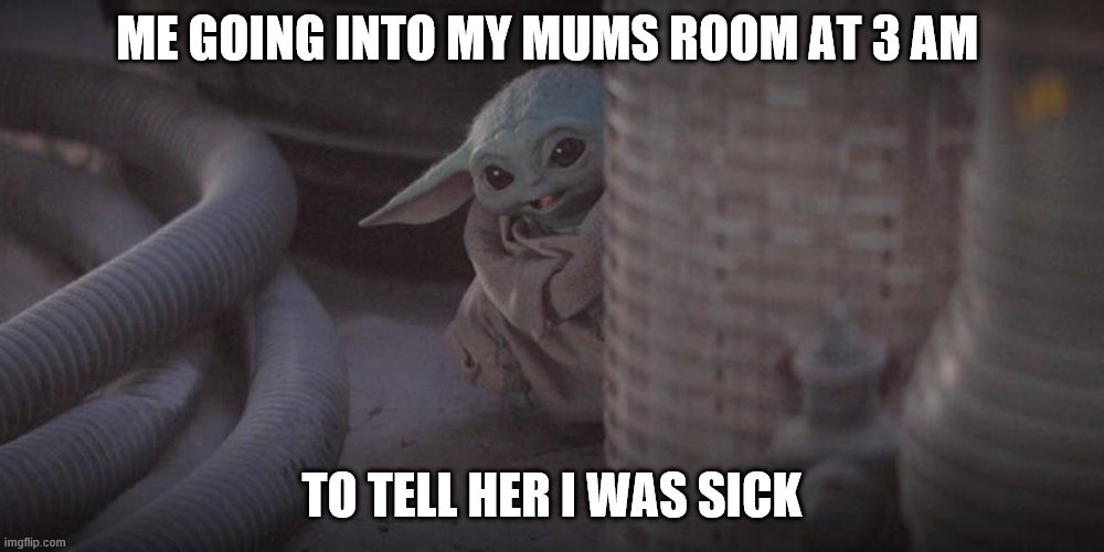 Baby Yoda Peek | ME GOING INTO MY MUMS ROOM AT 3 AM; TO TELL HER I WAS SICK | image tagged in baby yoda peek | made w/ Imgflip meme maker