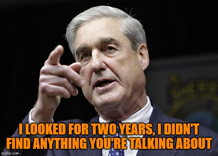 Robert S. Mueller III wants you | I LOOKED FOR TWO YEARS, I DIDN'T FIND ANYTHING YOU'RE TALKING ABOUT | image tagged in robert s mueller iii wants you | made w/ Imgflip meme maker