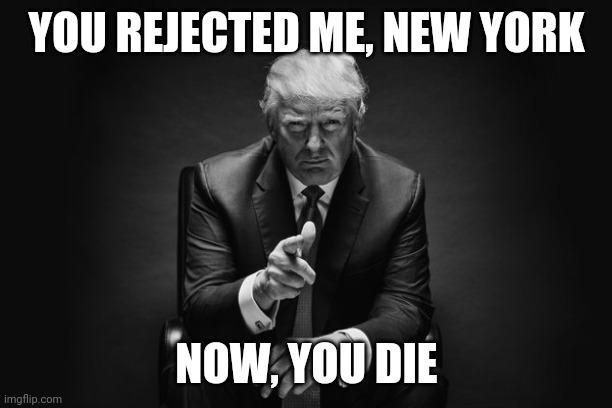 Donald Trump Thug Life | YOU REJECTED ME, NEW YORK; NOW, YOU DIE | image tagged in donald trump thug life | made w/ Imgflip meme maker