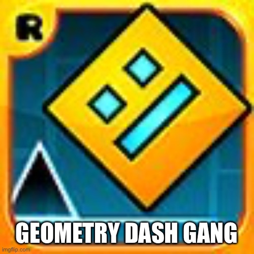 Geometry Dash | GEOMETRY DASH GANG | image tagged in geometry dash | made w/ Imgflip meme maker