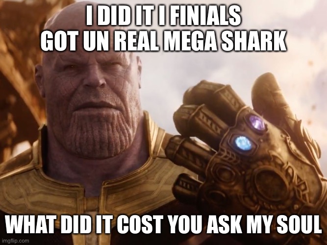 Thanos Smile | I DID IT I FINIALS GOT UN REAL MEGA SHARK; WHAT DID IT COST YOU ASK MY SOUL | image tagged in thanos smile | made w/ Imgflip meme maker