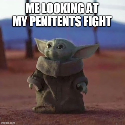 Baby Yoda | ME LOOKING AT MY PENITENTS FIGHT | image tagged in baby yoda | made w/ Imgflip meme maker