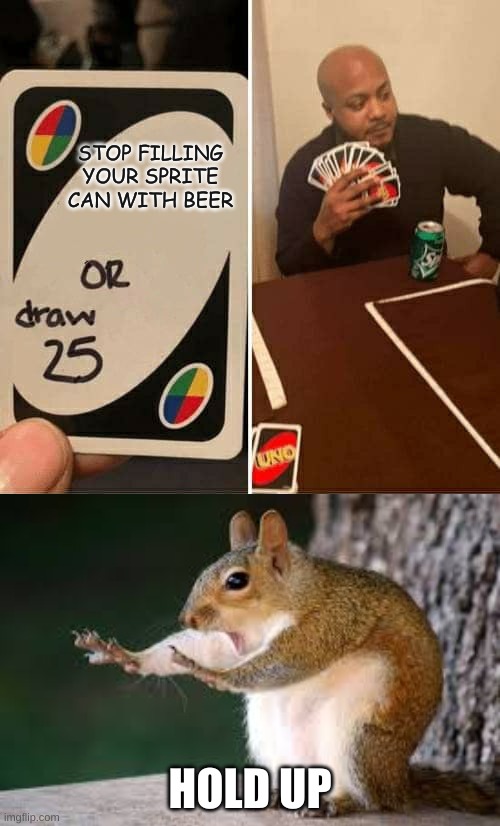 SPRITE? | STOP FILLING YOUR SPRITE CAN WITH BEER; HOLD UP | image tagged in memes,uno draw 25 cards,squirrel hold up | made w/ Imgflip meme maker