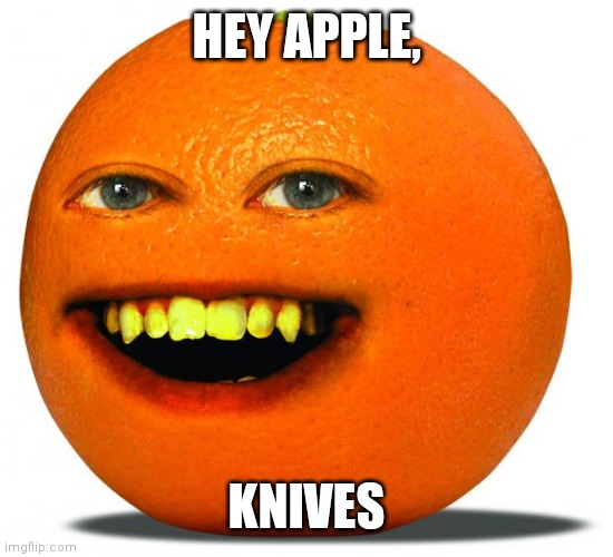 Annoying Orange | HEY APPLE, KNIVES | image tagged in annoying orange | made w/ Imgflip meme maker