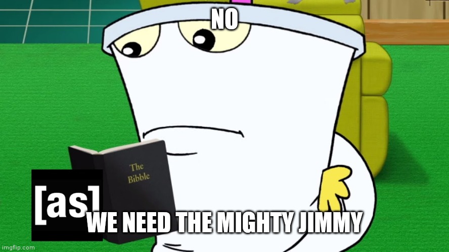 the bibble | NO WE NEED THE MIGHTY JIMMY | image tagged in the bibble | made w/ Imgflip meme maker